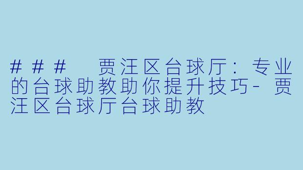 ### 贾汪区台球厅：专业的台球助教助你提升技巧-贾汪区台球厅台球助教