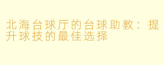 北海台球厅的台球助教：提升球技的最佳选择