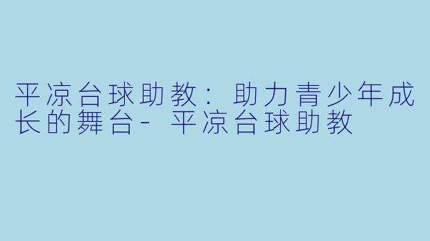 平凉台球助教：助力青少年成长的舞台-平凉台球助教