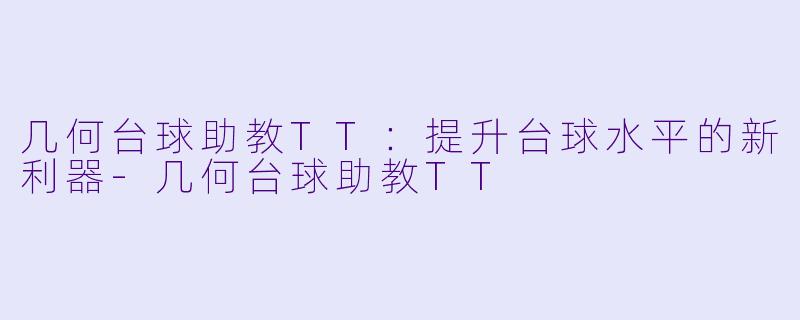 几何台球助教TT：提升台球水平的新利器-几何台球助教TT