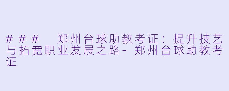 ### 郑州台球助教考证：提升技艺与拓宽职业发展之路-郑州台球助教考证