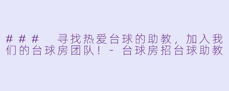 ### 寻找热爱台球的助教，加入我们的台球房团队！