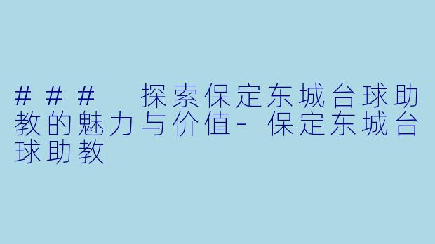 ### 探索保定东城台球助教的魅力与价值-保定东城台球助教