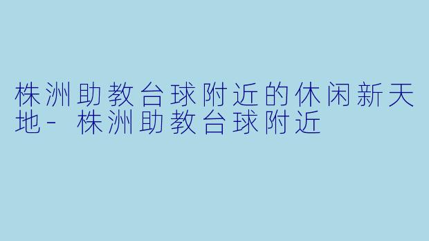 株洲助教台球附近的休闲新天地