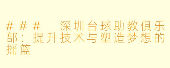 ### 深圳台球助教俱乐部:提升技术与塑造梦想的摇篮
