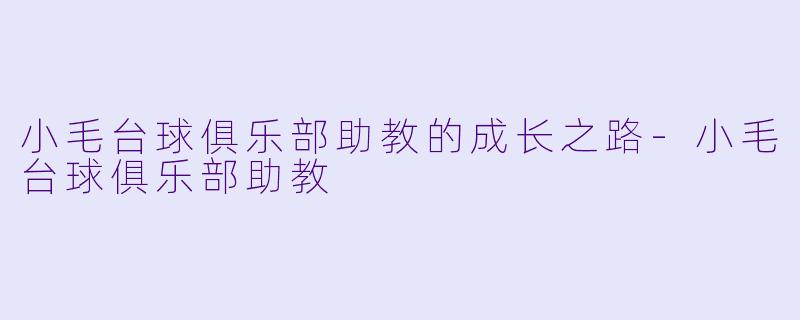 小毛台球俱乐部助教的成长之路-小毛台球俱乐部助教