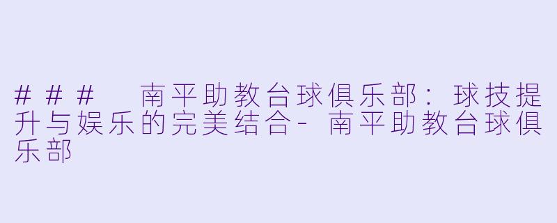 ### 南平助教台球俱乐部：球技提升与娱乐的完美结合-南平助教台球俱乐部