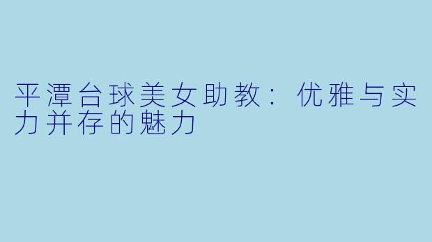 平潭台球美女助教：优雅与实力并存的魅力