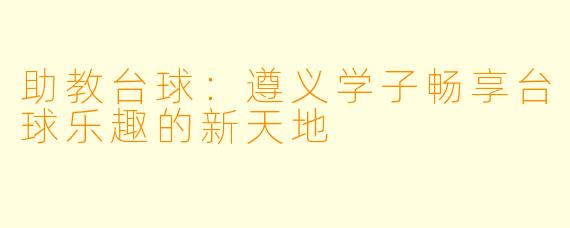 助教台球：遵义学子畅享台球乐趣的新天地