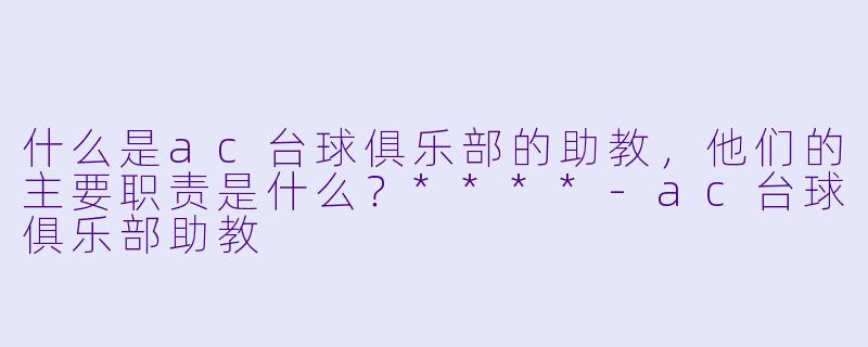 什么是ac台球俱乐部的助教,他们的主要职责是什么?****