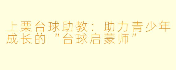 上栗台球助教:助力青少年成长的“台球启蒙师”