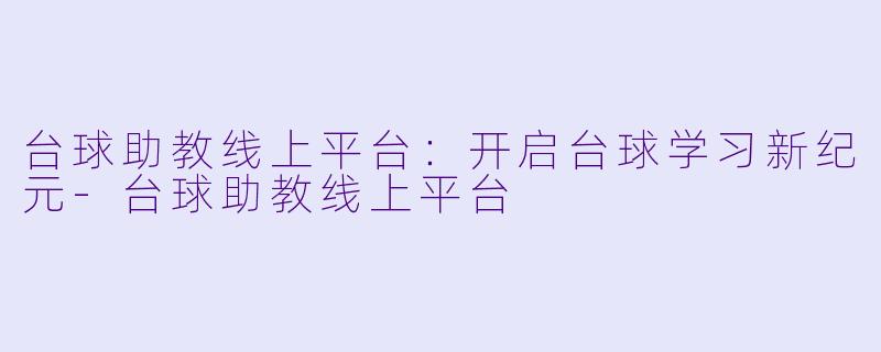 台球助教线上平台:开启台球学习新纪元
