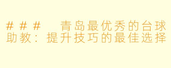 ### 青岛最优秀的台球助教：提升技巧的最佳选择