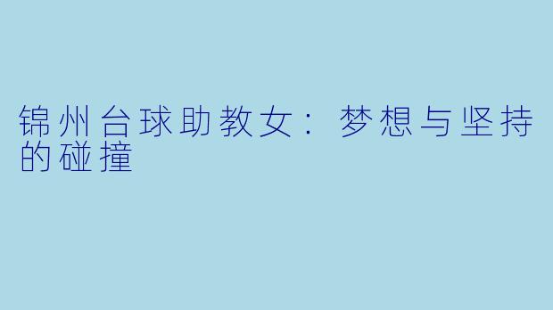 锦州台球助教女：梦想与坚持的碰撞