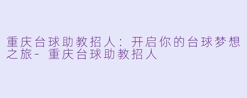 重庆台球助教招人：开启你的台球梦想之旅
