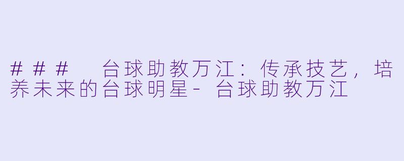 ### 台球助教万江:传承技艺,培养未来的台球明星