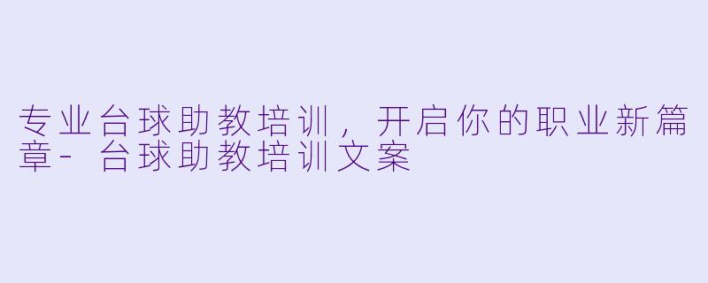 专业台球助教培训，开启你的职业新篇章-台球助教培训文案