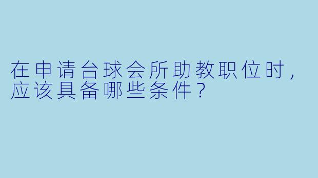 在申请台球会所助教职位时,应该具备哪些条件?