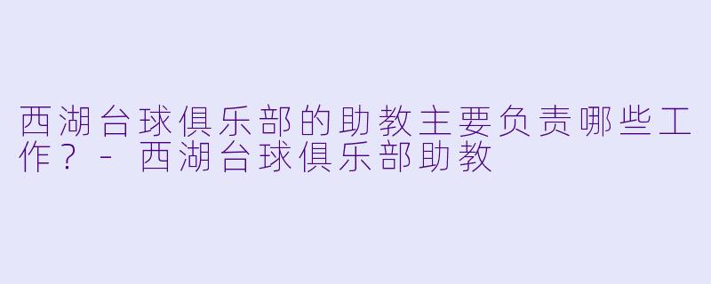 西湖台球俱乐部的助教主要负责哪些工作？