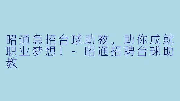 昭通急招台球助教，助你成就职业梦想！-昭通招聘台球助教