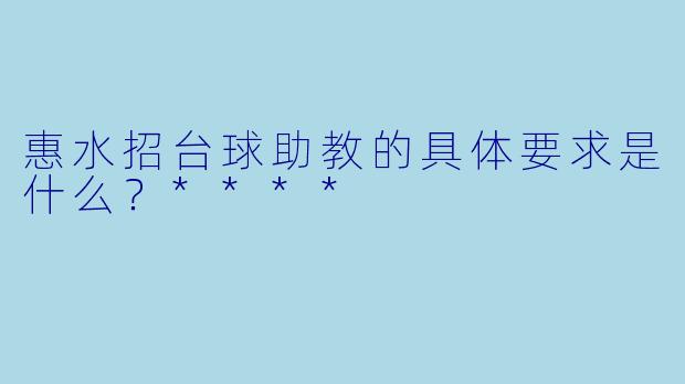 惠水招台球助教的具体要求是什么？****