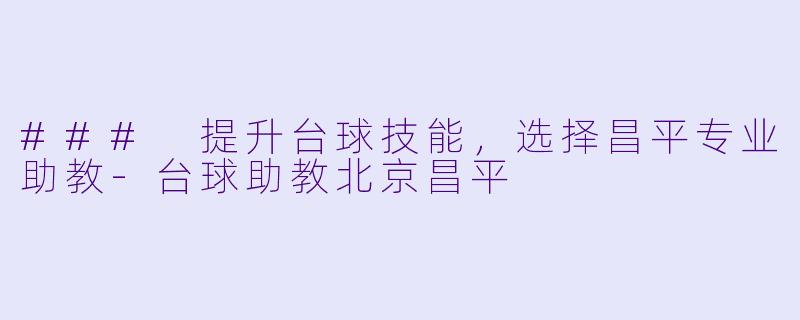 ### 提升台球技能，选择昌平专业助教-台球助教北京昌平