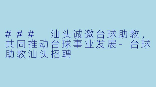 ### 汕头诚邀台球助教，共同推动台球事业发展-台球助教汕头招聘