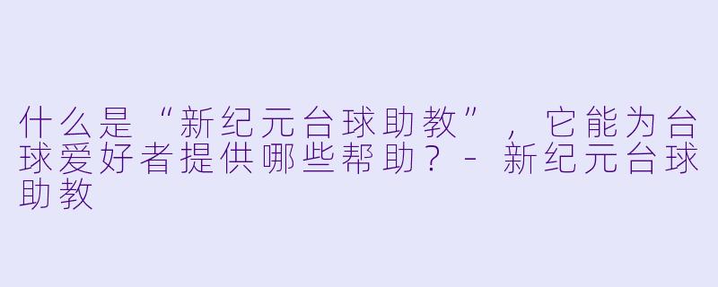 什么是“新纪元台球助教”,它能为台球爱好者提供哪些帮助?