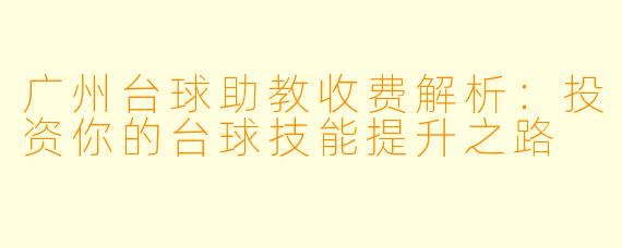广州台球助教收费解析:投资你的台球技能提升之路
