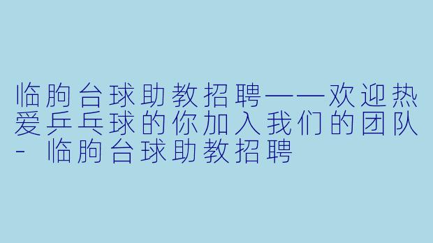 临朐台球助教招聘——欢迎热爱乒乓球的你加入我们的团队-临朐台球助教招聘