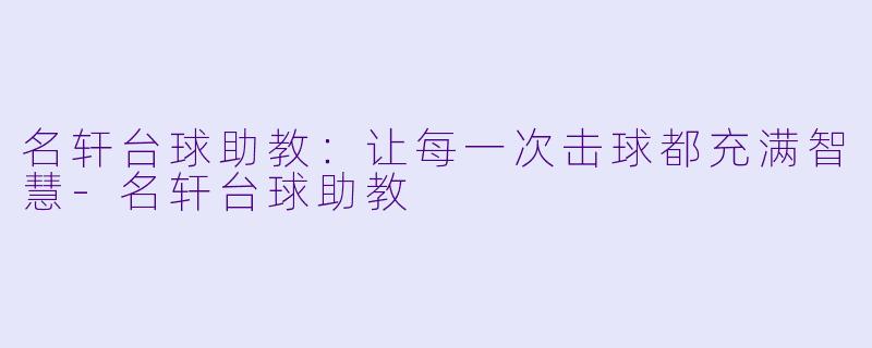 名轩台球助教：让每一次击球都充满智慧-名轩台球助教