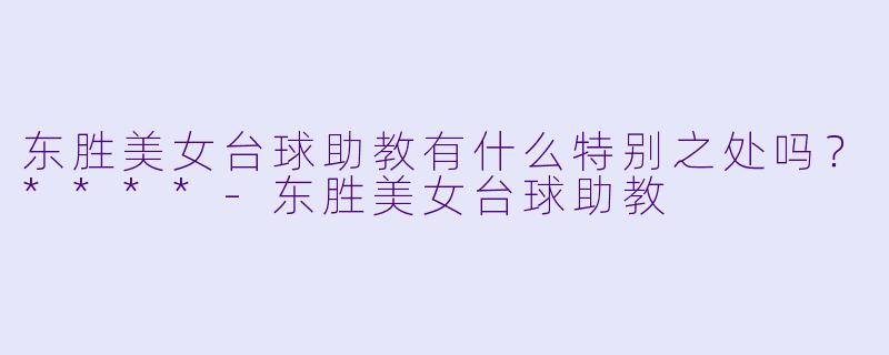 东胜美女台球助教有什么特别之处吗？****