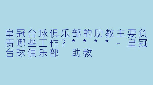 皇冠台球俱乐部的助教主要负责哪些工作?****