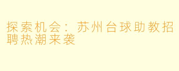 探索机会：苏州台球助教招聘热潮来袭