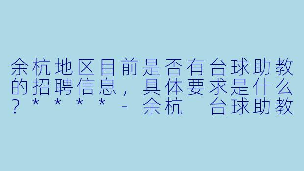 余杭地区目前是否有台球助教的招聘信息,具体要求是什么?****