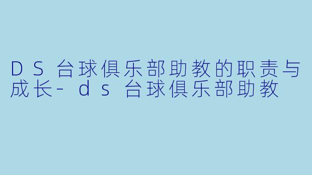 DS台球俱乐部助教的职责与成长-ds台球俱乐部助教