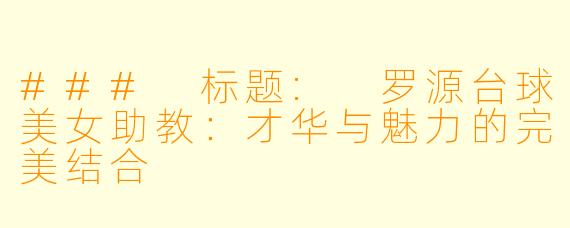 ### 标题: 罗源台球美女助教：才华与魅力的完美结合