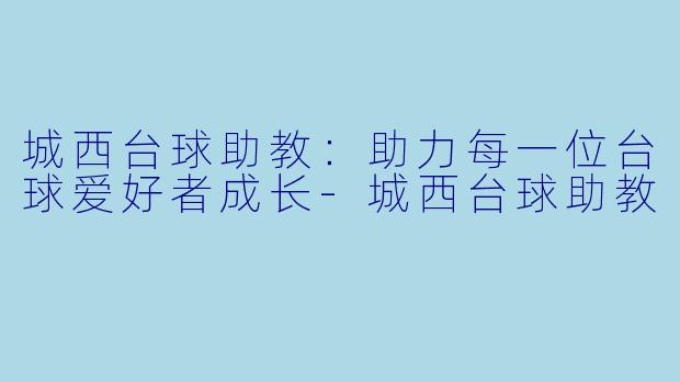 城西台球助教：助力每一位台球爱好者成长-城西台球助教