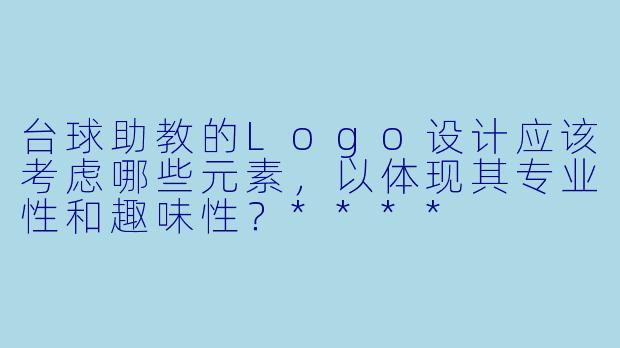台球助教的Logo设计应该考虑哪些元素,以体现其专业性和趣味性?****