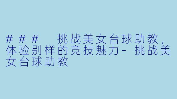 ### 挑战美女台球助教，体验别样的竞技魅力-挑战美女台球助教