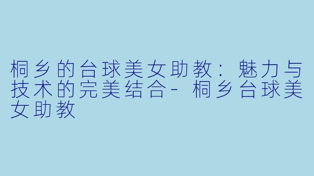 桐乡的台球美女助教：魅力与技术的完美结合-桐乡台球美女助教