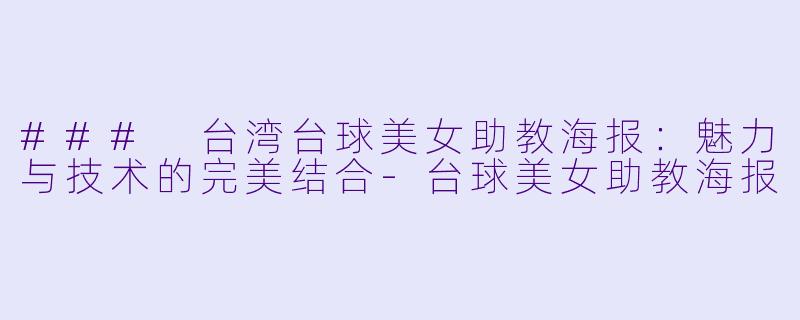### 台湾台球美女助教海报：魅力与技术的完美结合-台球美女助教海报