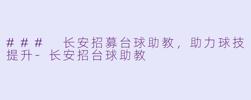 ### 长安招募台球助教，助力球技提升-长安招台球助教