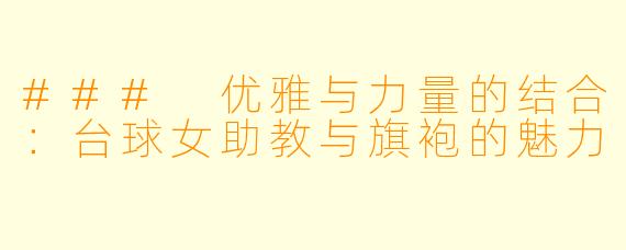 ### 优雅与力量的结合:台球女助教与旗袍的魅力