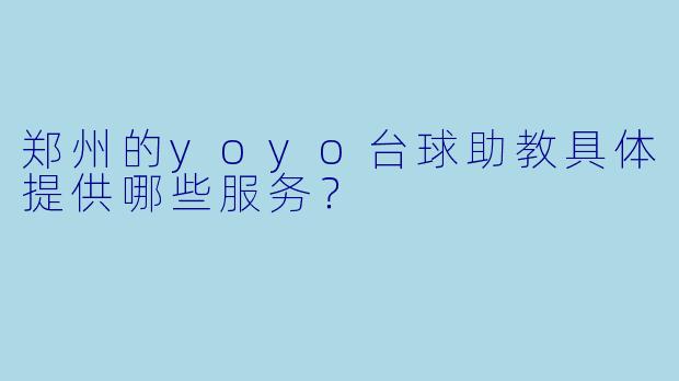 郑州的yoyo台球助教具体提供哪些服务？  