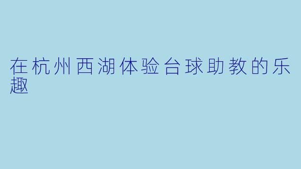 在杭州西湖体验台球助教的乐趣
