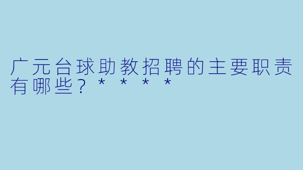 广元台球助教招聘的主要职责有哪些?****