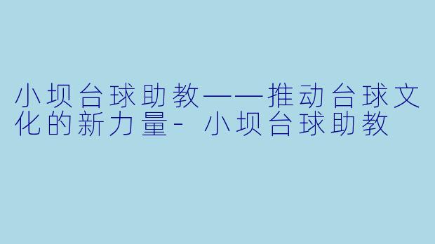 小坝台球助教——推动台球文化的新力量-小坝台球助教