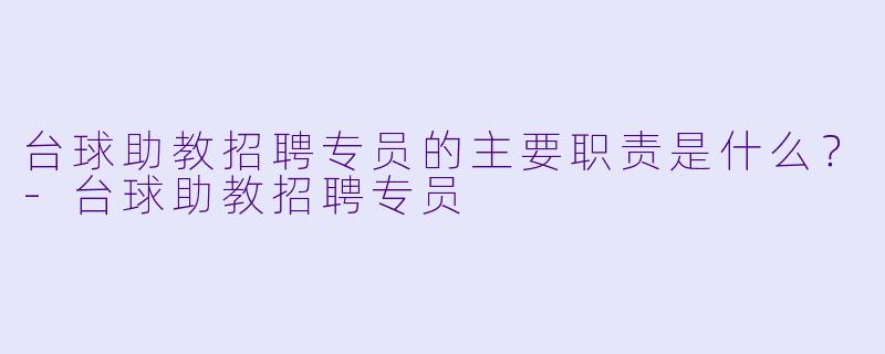 台球助教招聘专员的主要职责是什么?