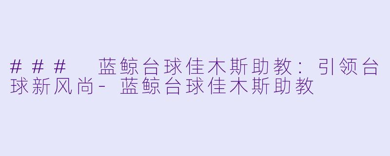 ### 蓝鲸台球佳木斯助教:引领台球新风尚